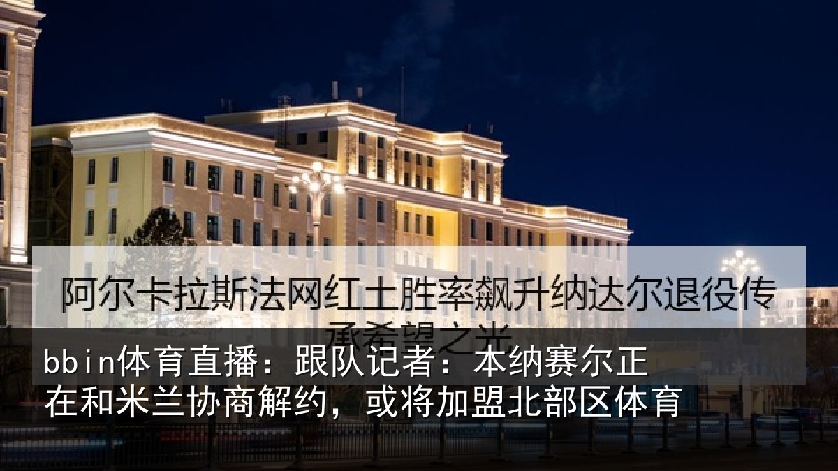 bbin体育直播：跟队记者：本纳赛尔正在和米兰协商解约，或将加盟北部区体育