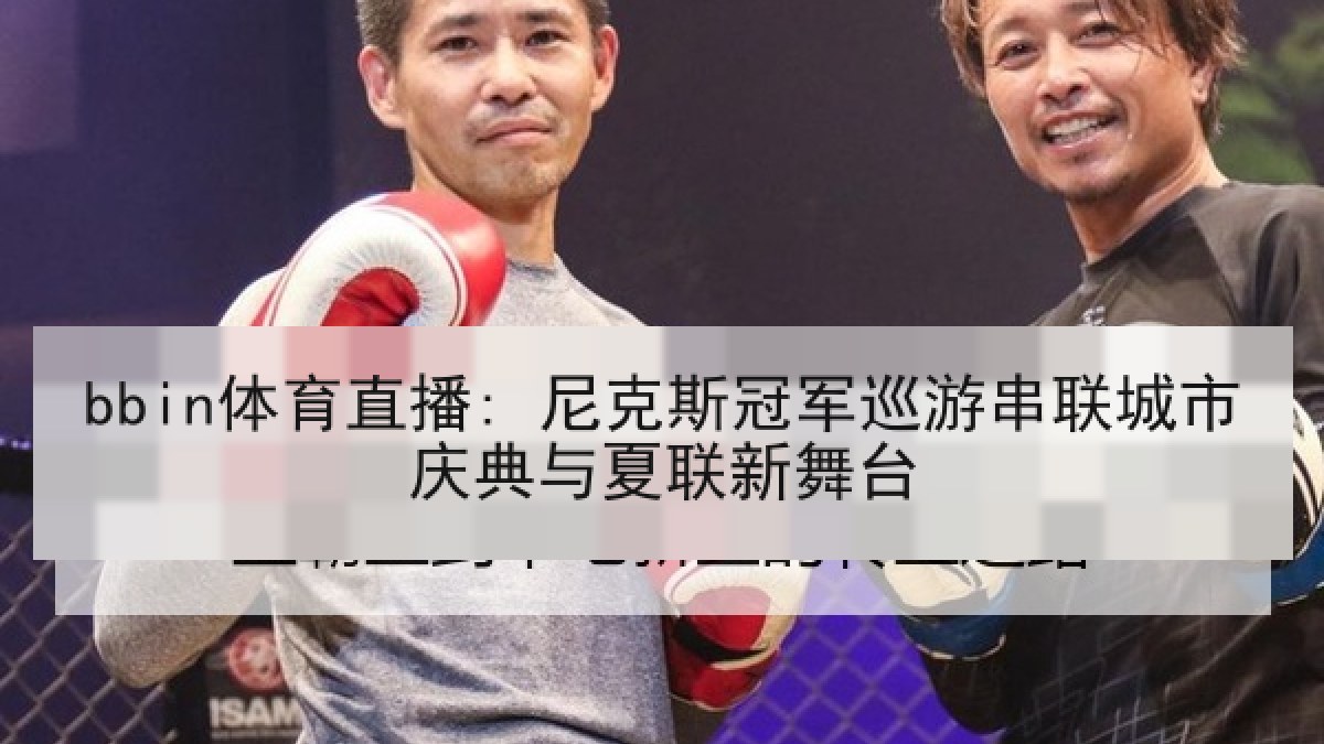 bbin体育直播: 尼克斯冠军巡游串联城市庆典与夏联新舞台