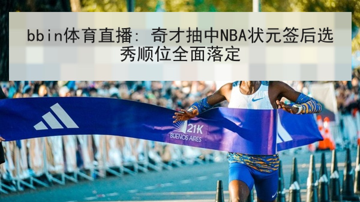 bbin体育直播: 奇才抽中NBA状元签后选秀顺位全面落定