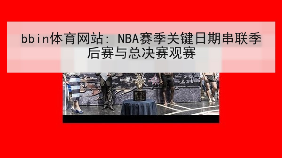 bbin体育网站: NBA赛季关键日期串联季后赛与总决赛观赛 bbin体育网站: NBA赛季关键日期串联季后赛与总决赛观赛