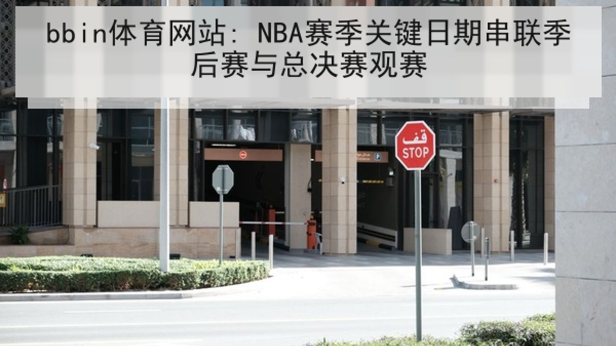 bbin体育网站: NBA赛季关键日期串联季后赛与总决赛观赛 bbin体育网站: NBA赛季关键日期串联季后赛与总决赛观赛