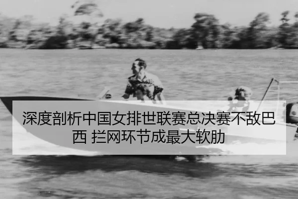 深度剖析中国女排世联赛总决赛不敌巴西 拦网环节成最大软肋