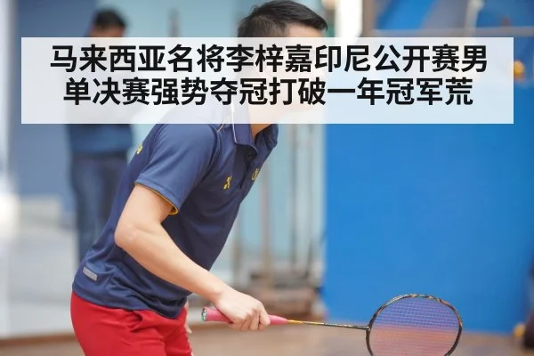 马来西亚名将李梓嘉印尼公开赛男单决赛强势夺冠打破一年冠军荒
