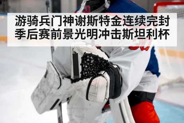 游骑兵门神谢斯特金连续完封季后赛前景光明冲击斯坦利杯