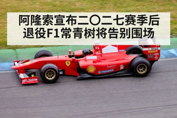 阿隆索宣布二〇二七赛季后退役F1常青树将告别围场